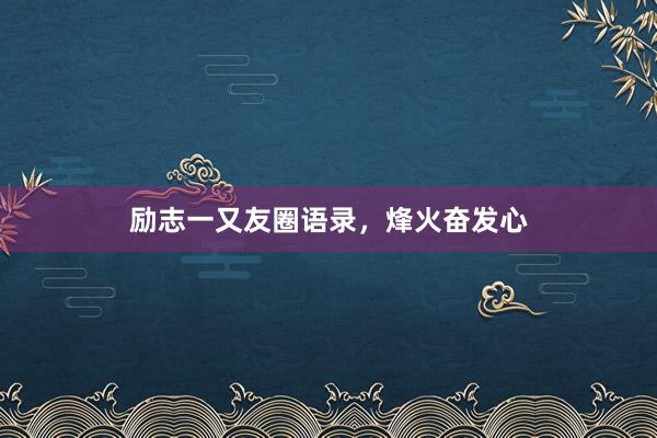 励志一又友圈语录，烽火奋发心